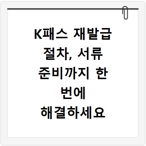 K패스 재발급 절차, 서류 준비까지 한 번에 해결하세요