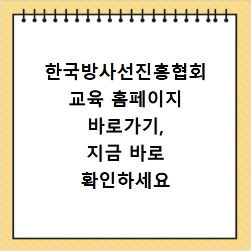 한국방사선진흥협회 교육 홈페이지 바로가기, 지금 바로 확인하세요