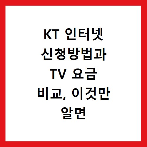 KT 인터넷 신청방법과 TV 요금 비교, 이것만 알면 쉬워요