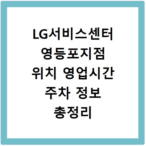LG서비스센터 영등포지점 위치 영업시간 주차 정보 총정리