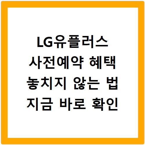 LG유플러스 사전예약 혜택 놓치지 않는 법 지금 바로 확인