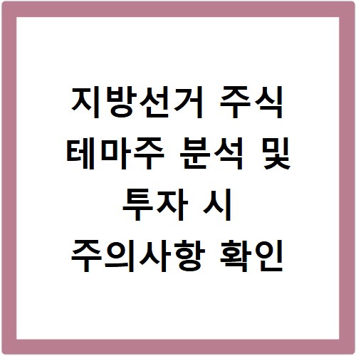 지방선거 주식 테마주 분석 및 투자 시 주의사항 확인