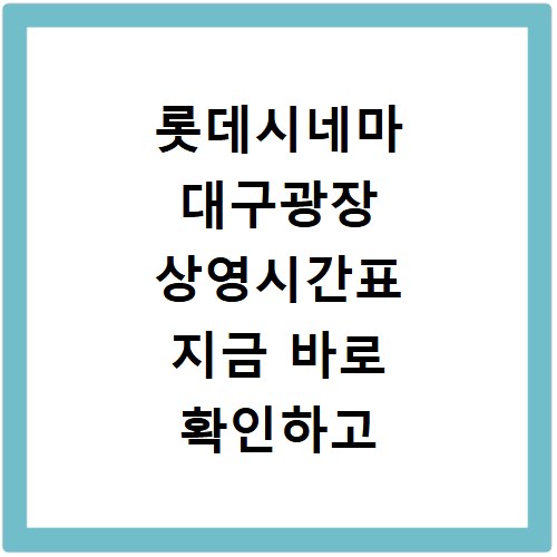 롯데시네마 대구광장 상영시간표 지금 바로 확인하고 예매하세요