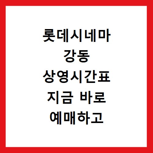 롯데시네마 강동 상영시간표 지금 바로 예매하고 편하게 주차하세요