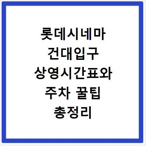 롯데시네마 건대입구 상영시간표와 주차 꿀팁 총정리