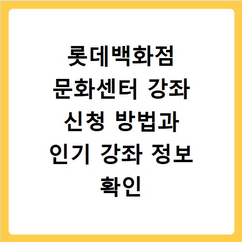 롯데백화점 문화센터 강좌 신청 방법과 인기 강좌 정보 확인