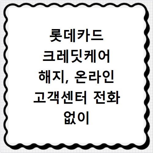 롯데카드 크레딧케어 해지, 온라인 고객센터 전화 없이 쉽게 끝내기