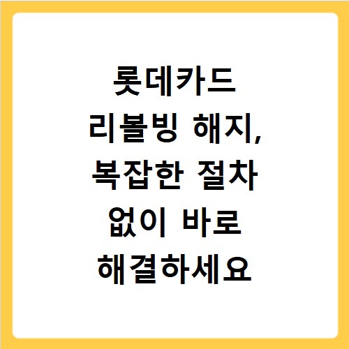 롯데카드 리볼빙 해지, 복잡한 절차 없이 바로 해결하세요