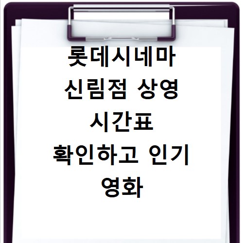 롯데시네마 신림점 상영 시간표 확인하고 인기 영화 예매 꿀팁