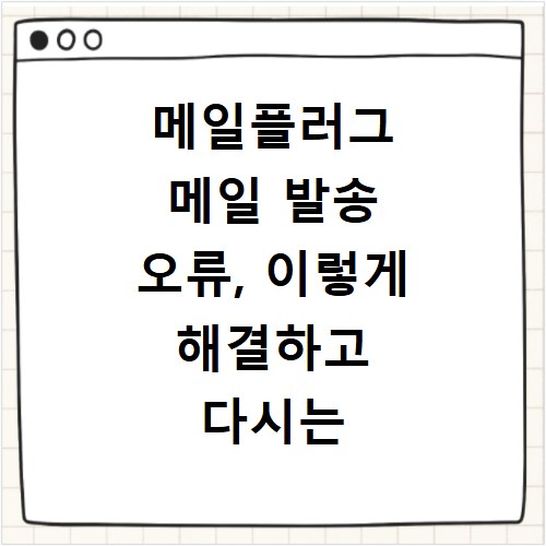 메일플러그 메일 발송 오류, 이렇게 해결하고 다시는 놓치지 마세요