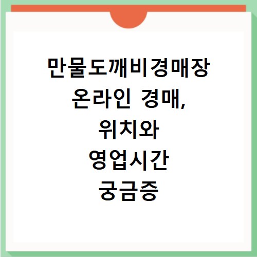 만물도깨비경매장 온라인 경매, 위치와 영업시간 궁금증 해결