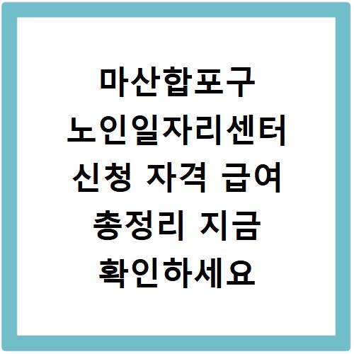 마산합포구 노인일자리센터 신청 자격 급여 총정리 지금 확인하세요