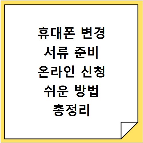 휴대폰 변경 서류 준비 온라인 신청 쉬운 방법 총정리