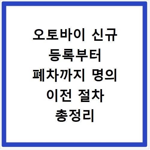 오토바이 신규 등록부터 폐차까지 명의 이전 절차 총정리