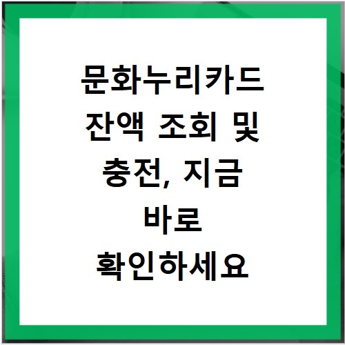 문화누리카드 잔액 조회 및 충전, 지금 바로 확인하세요