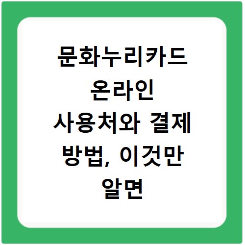 문화누리카드 온라인 사용처와 결제 방법, 이것만 알면 끝나요