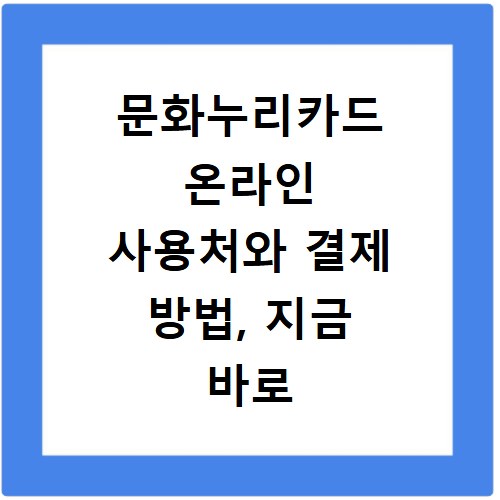 문화누리카드 온라인 사용처와 결제 방법, 지금 바로 확인하세요