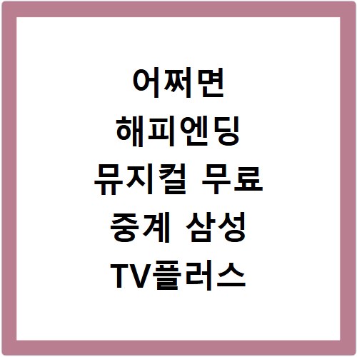 어쩌면 해피엔딩 뮤지컬 무료 중계 삼성 TV플러스 시청 방법
