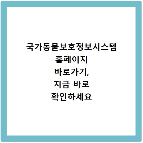 국가동물보호정보시스템 홈페이지 바로가기, 지금 바로 확인하세요