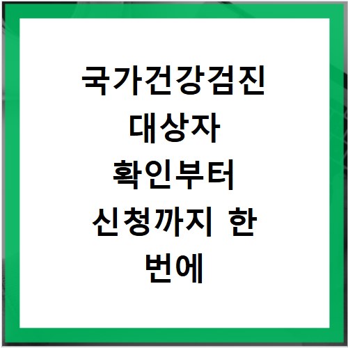 국가건강검진 대상자 확인부터 신청까지 한 번에 끝내세요