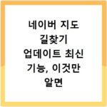 네이버 지도 길찾기 업데이트 최신 기능, 이것만 알면 끝