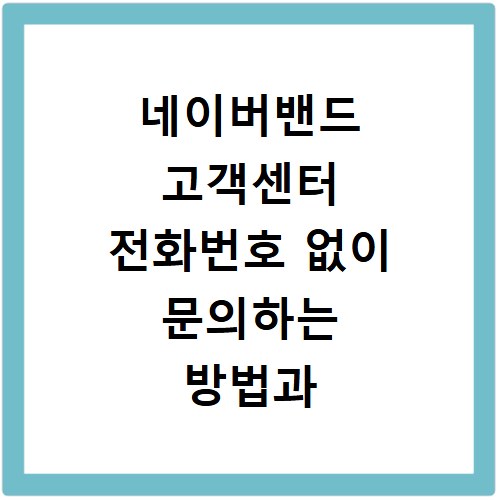 네이버밴드 고객센터 전화번호 없이 문의하는 방법과 빠른 해결