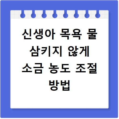 신생아 목욕 물 삼키지 않게 소금 농도 조절 방법