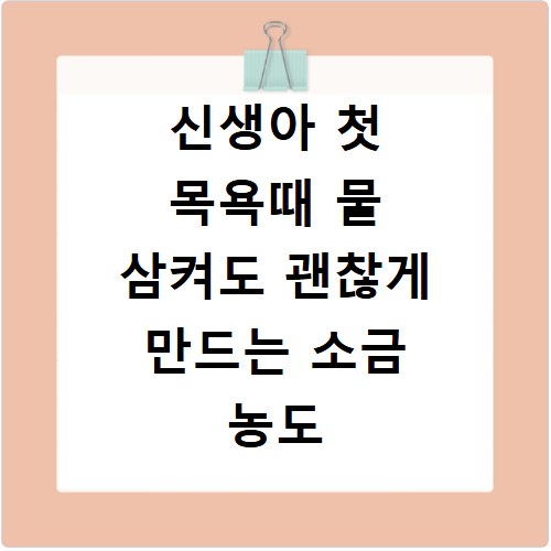 신생아 첫 목욕때 물 삼켜도 괜찮게 만드는 소금 농도