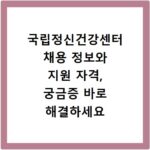 국립정신건강센터 채용 정보와 지원 자격, 궁금증 바로 해결하세요