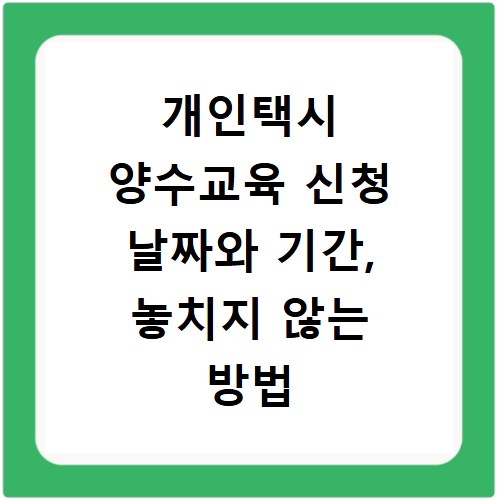 개인택시 양수교육 신청 날짜와 기간, 놓치지 않는 방법