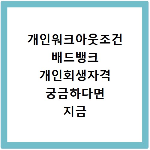 개인워크아웃조건 배드뱅크 개인회생자격 궁금하다면 지금 확인하세요