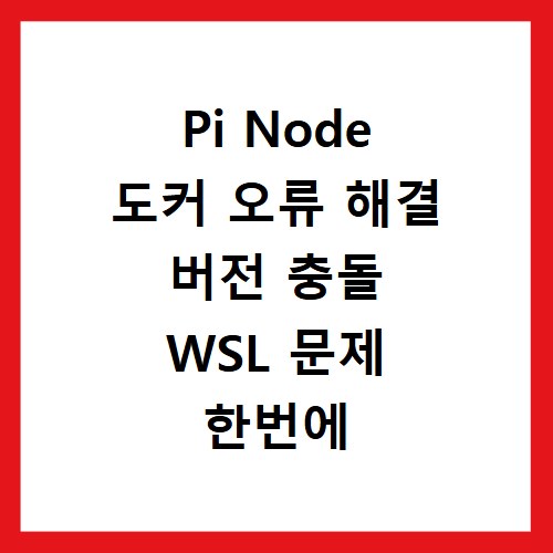 Pi Node 도커 오류 해결 버전 충돌 WSL 문제 한번에 잡는 법