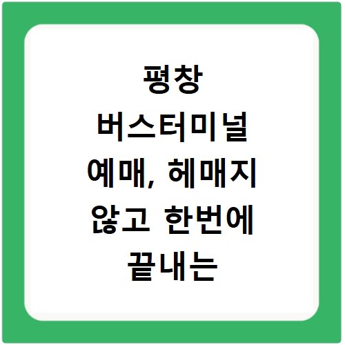 평창 버스터미널 예매, 헤매지 않고 한번에 끝내는 꿀팁