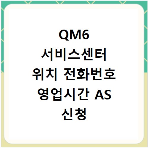 QM6 서비스센터 위치 전화번호 영업시간 AS 신청 방법 총정리