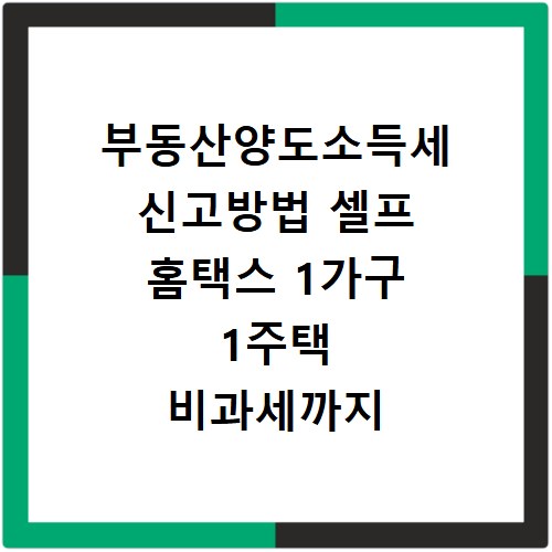 부동산양도소득세 신고방법 셀프 홈택스 1가구 1주택 비과세까지