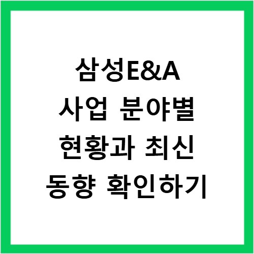 삼성E&A 사업 분야별 현황과 최신 동향 확인하기