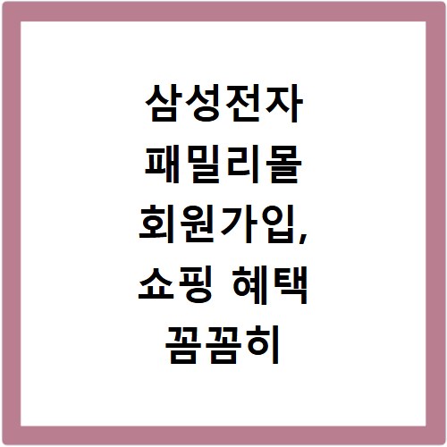 삼성전자 패밀리몰 회원가입, 쇼핑 혜택 꼼꼼히 챙기는 방법