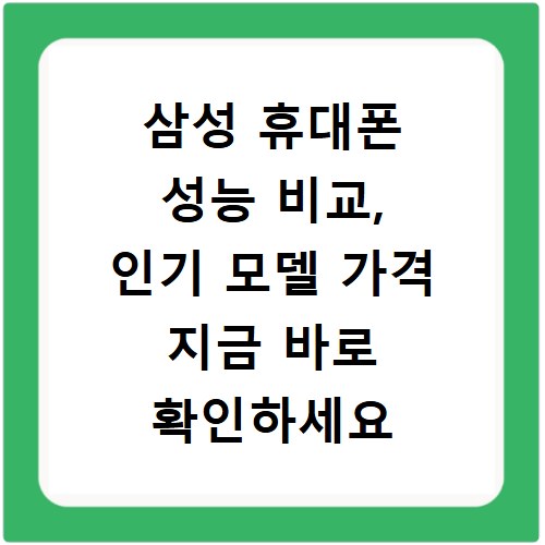 삼성 휴대폰 성능 비교, 인기 모델 가격 지금 바로 확인하세요
