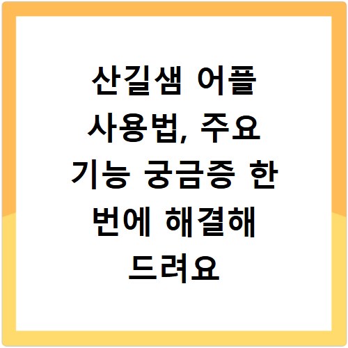 산길샘 어플 사용법, 주요 기능 궁금증 한 번에 해결해 드려요