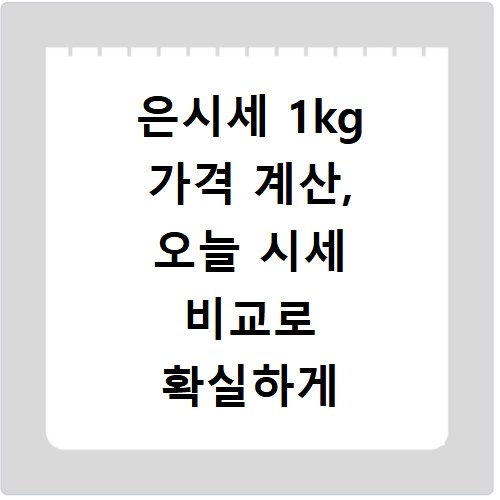 은시세 1kg 가격 계산, 오늘 시세 비교로 확실하게 알아보세요
