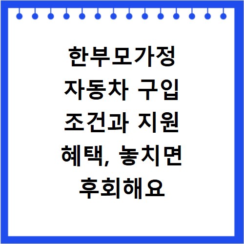한부모가정 자동차 구입 조건과 지원 혜택, 놓치면 후회해요