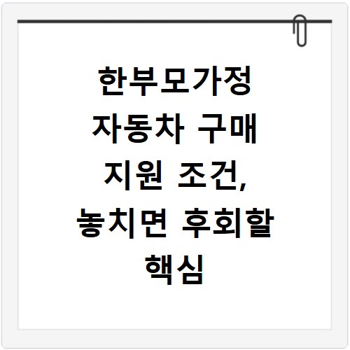 한부모가정 자동차 구매 지원 조건, 놓치면 후회할 핵심 정보 총정리