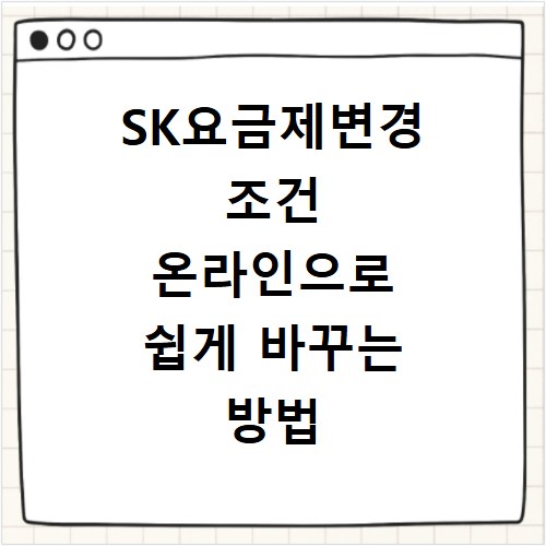 SK요금제변경 조건 온라인으로 쉽게 바꾸는 방법 알려드려요