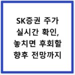 SK증권 주가 실시간 확인, 놓치면 후회할 향후 전망까지