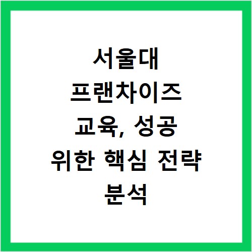 서울대 프랜차이즈 교육, 성공 위한 핵심 전략 분석