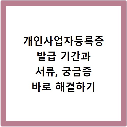 개인사업자등록증 발급 기간과 서류, 궁금증 바로 해결하기