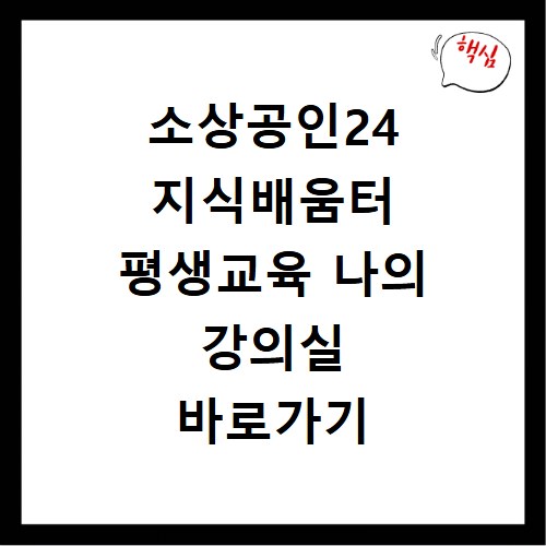 소상공인24 지식배움터 평생교육 나의 강의실 바로가기 꿀팁