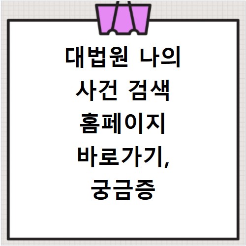 대법원 나의 사건 검색 홈페이지 바로가기, 궁금증 해결 방법