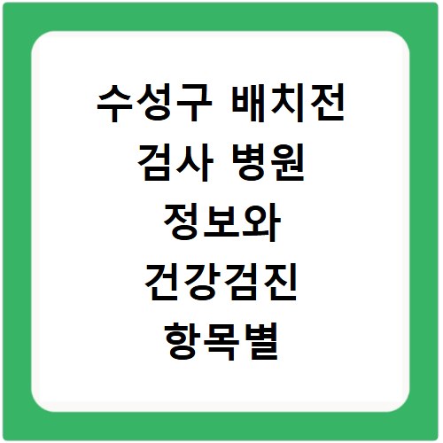 수성구 배치전 검사 병원 정보와 건강검진 항목별 비용 알아보기
