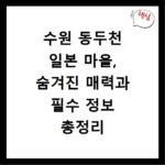 수원 동두천 일본 마을, 숨겨진 매력과 필수 정보 총정리